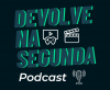 Podcast Devolve na Segunda