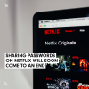 Sharing passwords on Netflix will soon come to an end