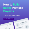 How to Build Better Portfolio Projects - as a web developer