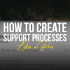 (FREE) How To Create Support Processes Like A Pro