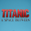 Titanic: A Space Between