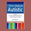I Think I Might Be Autistic: A Guide to Autism Spectrum Disorder Diagnosis and Self-Discovery for Adults