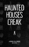 Haunted Houses Creak: A Horror Collection - M.H. Altis (KU)