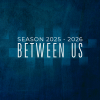 2025-26 Season: Between Us