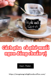 Cà phê muối là gì? Cách pha  cà phê muối ngon đúng chuẩn vị