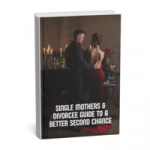 SINGLE MOTHERS AND DIVORCEE GUIDE TO A BETTER SECOND CHANCE