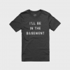 I'll Be In The Basement T-Shirt