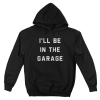 I'll Be In The Garage Hoodie
