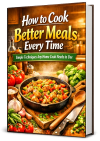 How To Cook Better Meals Every Time